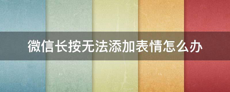 微信长按无法添加表情怎么办 微信长按不能添加表情