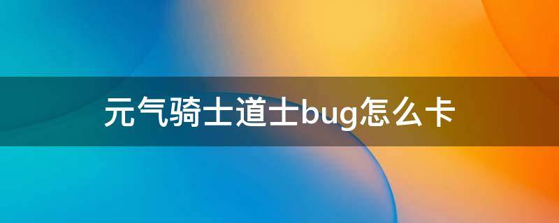 元气骑士道士bug怎么卡（元气骑士bug怎么卡?）