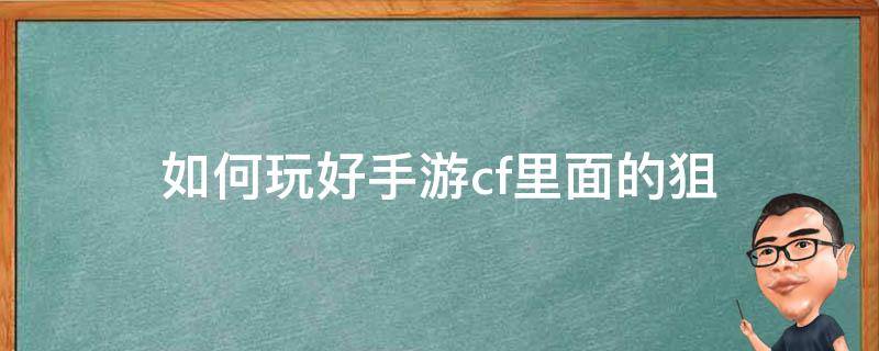 如何玩好手游cf里面的狙 cf手游狙击怎么玩