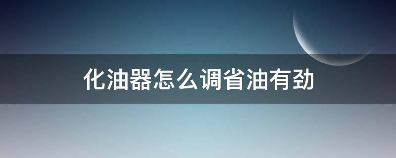 化油器怎么调省油有劲 摩托车化油器怎么调才有力省油