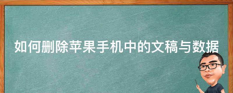 如何删除苹果手机中的文稿与数据（怎么删除苹果手机里的文稿与数据）