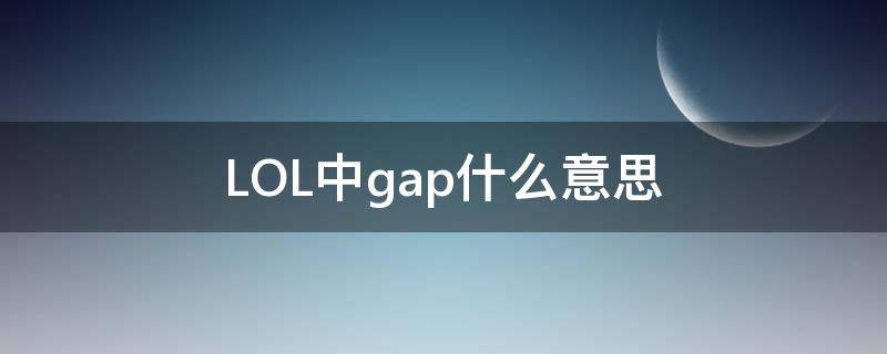 LOL中gap什么意思（gap啥意思韩服）