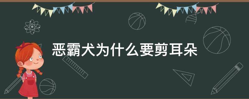 恶霸犬为什么要剪耳朵（恶霸犬为什么要剪耳朵什么时候剪耳）