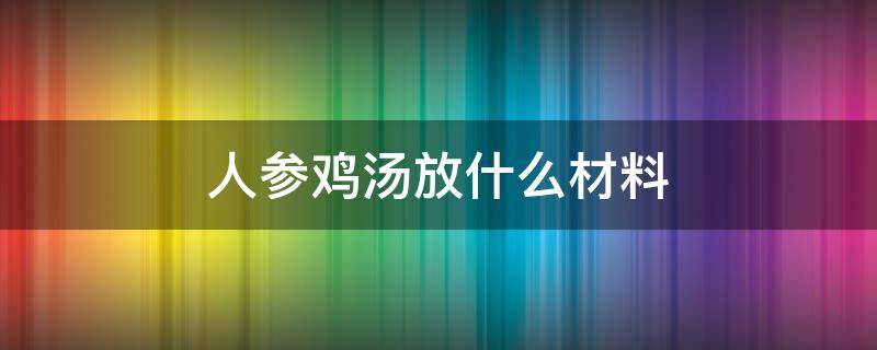 人参鸡汤放什么材料 人参鸡汤需要的材料