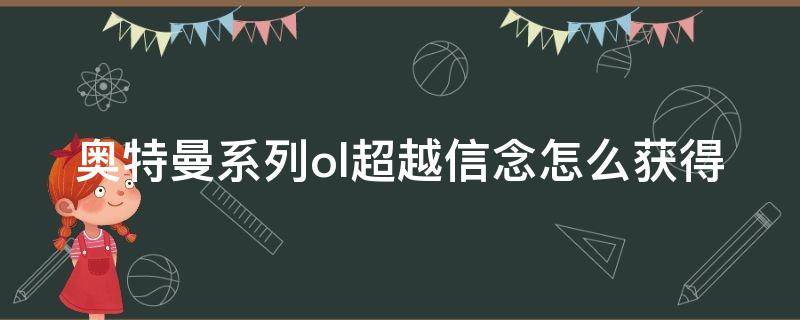 奥特曼系列ol超越信念怎么获得（奥特曼系列ol超泰）