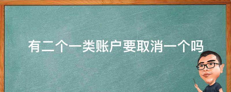 有二个一类账户要取消一个吗 为什么有两个一类账户