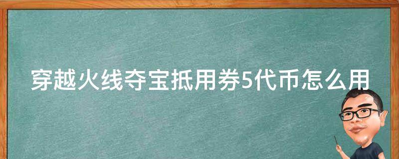 穿越火线夺宝抵用券5代币怎么用（穿越火线手游夺宝抵用券5夺宝币怎么用）