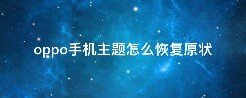 oppo手机主题怎么恢复原状（oppo如何恢复手机原来主题）