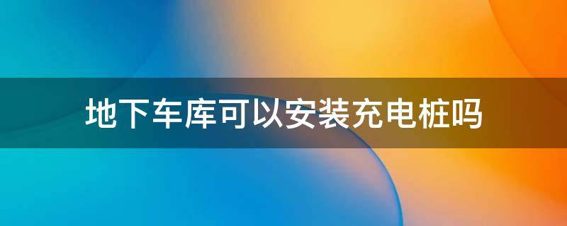 地下车库可以安装充电桩吗 浐灞新城五期地下车库可以安装充电桩吗