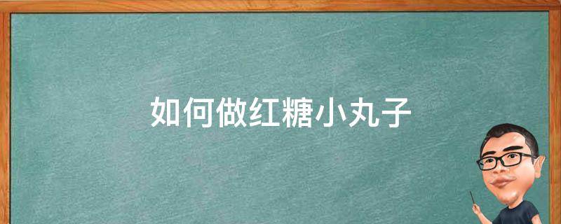 如何做红糖小丸子 红糖小丸子的小丸子怎么做