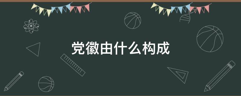 党徽由什么构成 党徽由什么构成的