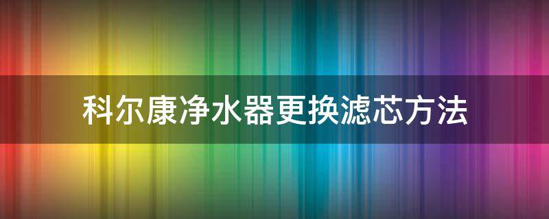 科尔康净水器更换滤芯方法 普尔康净水器滤芯更换