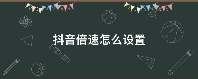 抖音倍速怎么设置（苹果手机抖音倍速怎么设置）