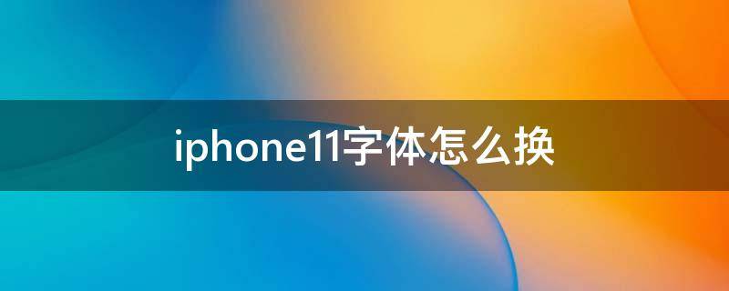 iphone11字体怎么换（iphone11怎么换字体）