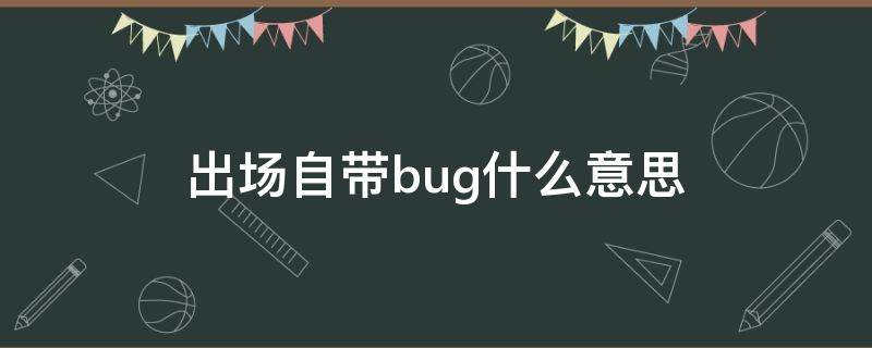 出场自带bug什么意思 bug还有什么意思