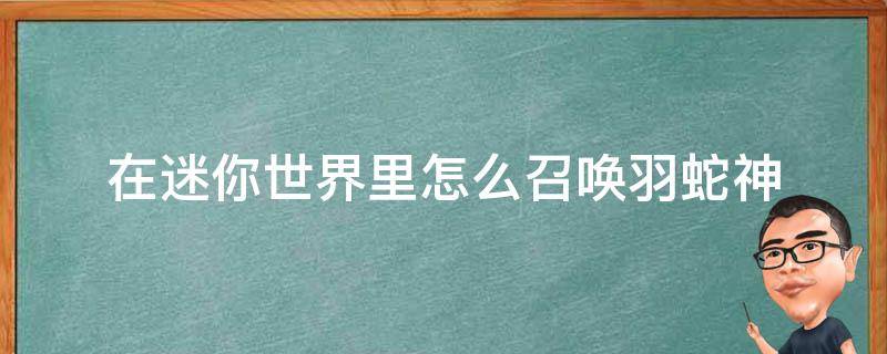 在迷你世界里怎么召唤羽蛇神（在迷你世界怎样召唤羽蛇神）