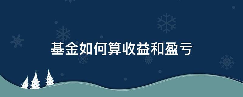 基金如何算收益和盈亏 基金怎样算亏损