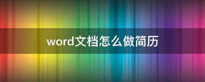 word文档怎么做简历（Word文档怎么做简历）