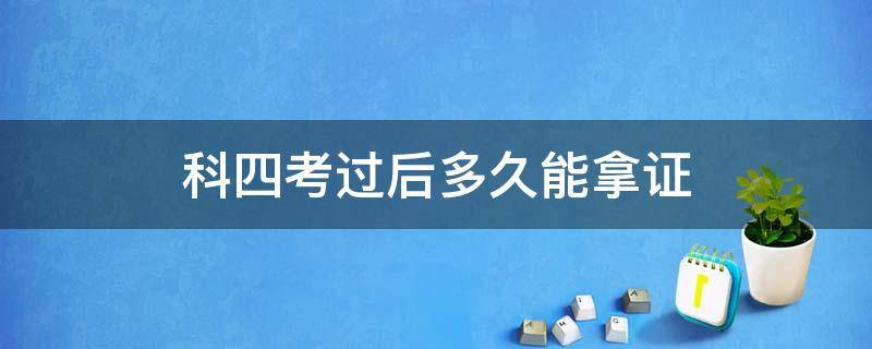 科四考过后多久能拿证 科四考完可以过几天拿证吗