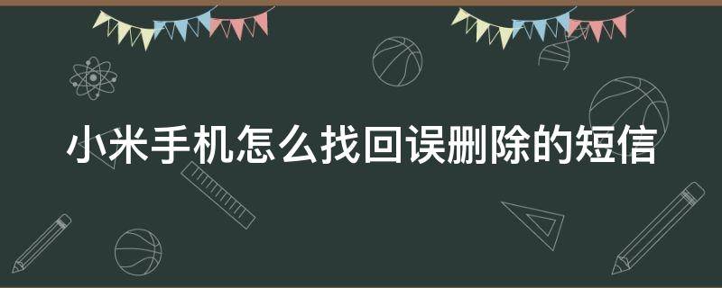 小米手机怎么找回误删除的短信（小米手机怎么找回误删除的短信信息）