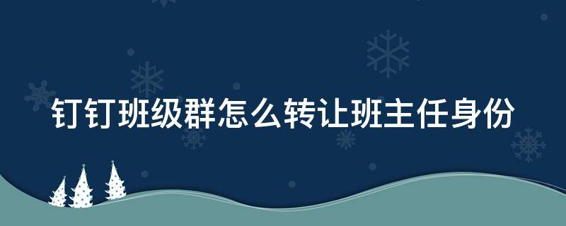 钉钉班级群怎么转让班主任身份 钉钉群怎样把班主任转移