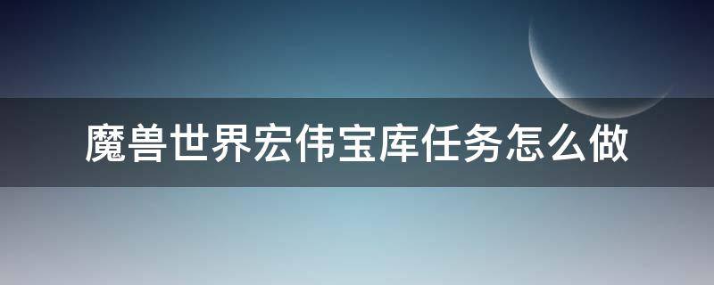 魔兽世界宏伟宝库任务怎么做（魔兽世界宏伟宝库在哪）