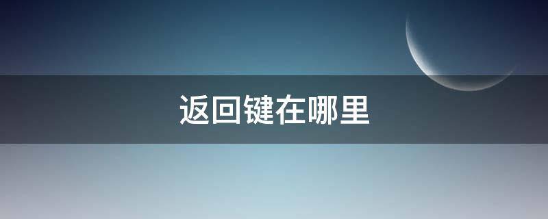 返回键在哪里 返回键在哪里设置华为