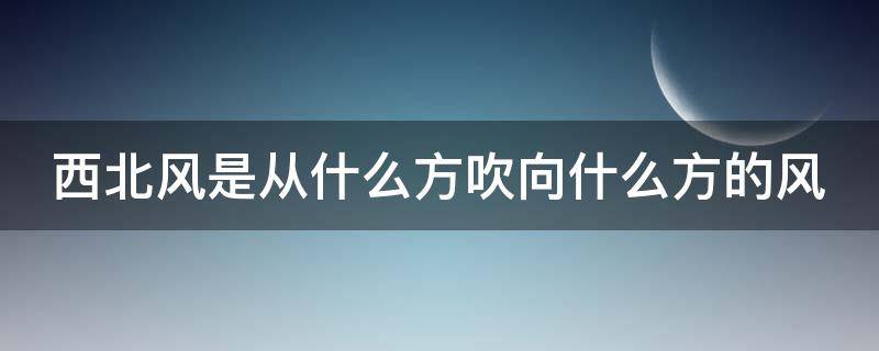 西北风是从什么方吹向什么方的风（西北风是从什么方吹向什么方的风标志）