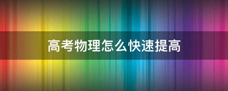 高考物理怎么快速提高 高三物理怎么快速提高