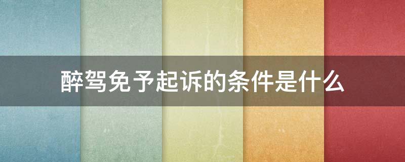 醉驾免予起诉的条件是什么 醉驾可能免予诉讼吗