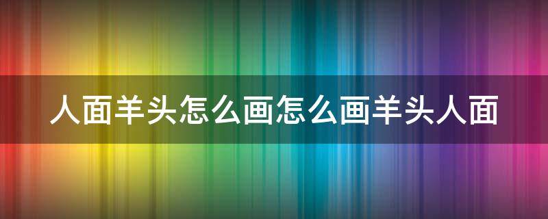 人面羊头怎么画怎么画羊头人面（羊头面具怎么画）