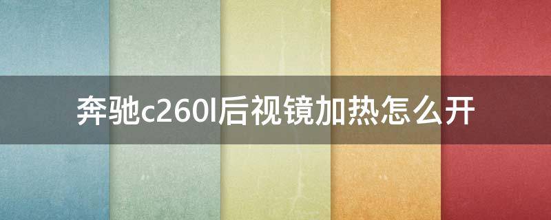 奔驰c260l后视镜加热怎么开（奔驰c260l怎么开启后视镜加热）