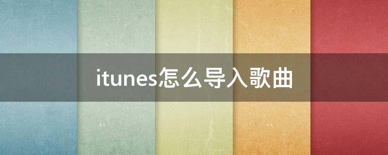 itunes怎么导入歌曲 iTunes导入歌曲