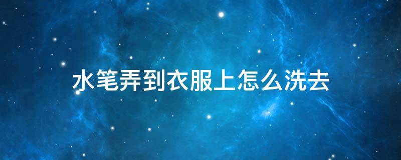 水笔弄到衣服上怎么洗去 油性水笔弄到衣服上怎么洗去