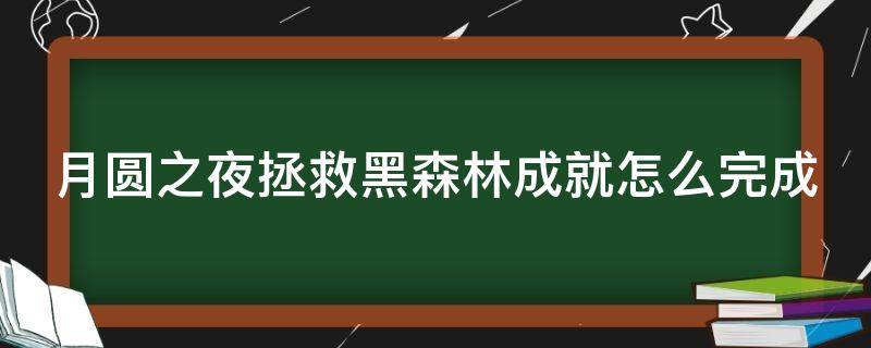 月圆之夜拯救黑森林成就怎么完成 月圆之夜拯救黑森灵