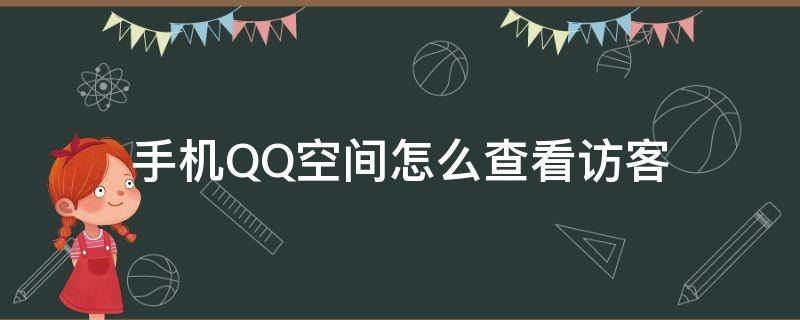 手机QQ空间怎么查看访客（手机qq空间怎么查看全部访客）