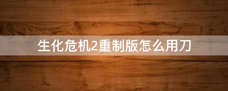 生化危机2重制版怎么用刀 生化危机2重制版怎么用刀哪个键