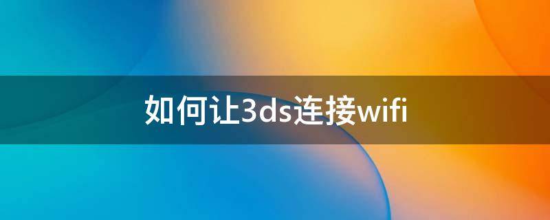 如何让3ds连接wifi 3ds怎么和电脑连上