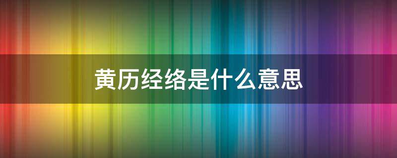 黄历经络是什么意思 农历经络是啥意思