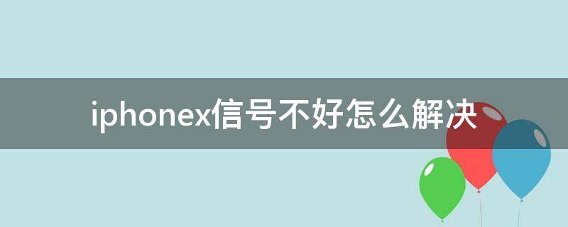 iphonex信号不好怎么解决 iphonex总是信号不好怎么办