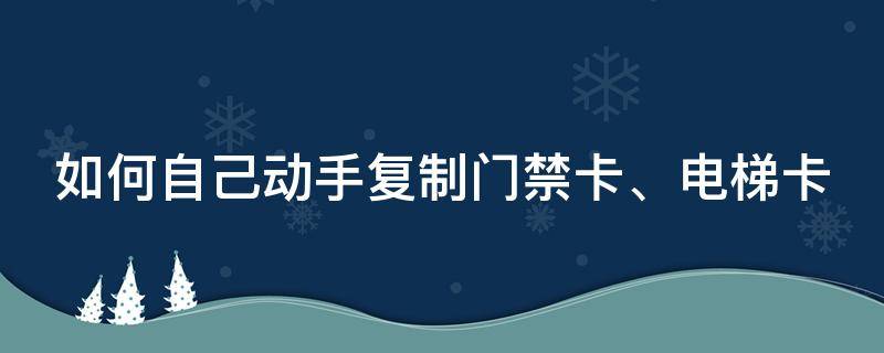 如何自己动手复制门禁卡、电梯卡 在哪复制电梯卡