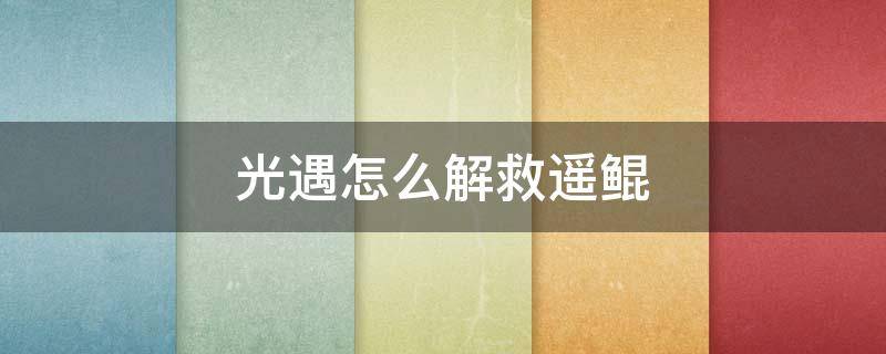 光遇怎么解救遥鲲 光遇怎么解救遥鲲被黑暗藤蔓困住的遥鲲任务怎么完成