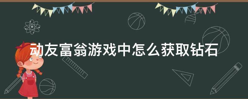 动友富翁游戏中怎么获取钻石（动友富翁无限钻石金币）