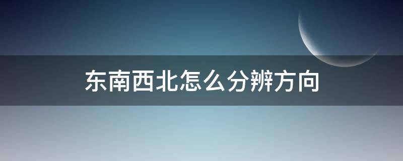 东南西北怎么分辨方向（东南西北怎么分辨方向?）