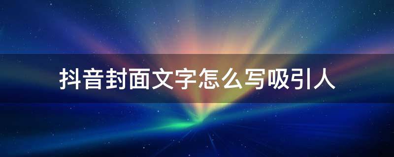 抖音封面文字怎么写吸引人（抖音封面文字怎么写吸引人伤感）