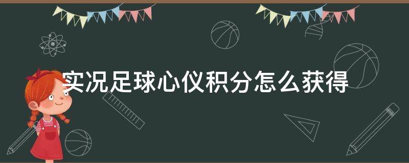 实况足球心仪积分怎么获得（实况足球手游心仪积分怎么弄）