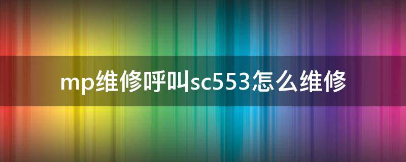 mp维修呼叫sc553怎么维修（mp2014ad维修呼叫sc553 00）