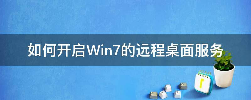 如何开启Win7的远程桌面服务（win7打开远程桌面服务）