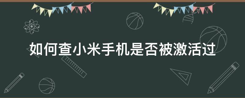 如何查小米手机是否被激活过（怎么查小米手机有没有被激活）