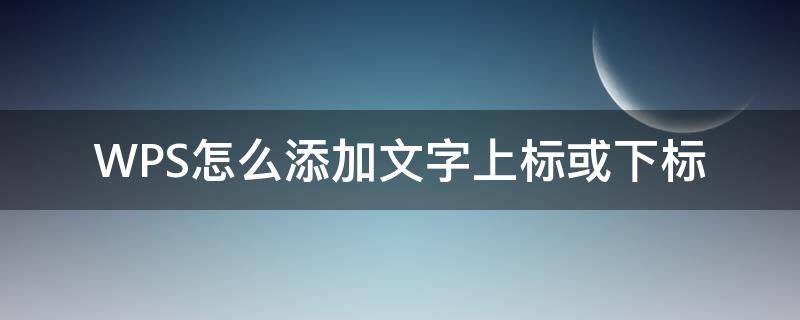 WPS怎么添加文字上标或下标 WPS加下标